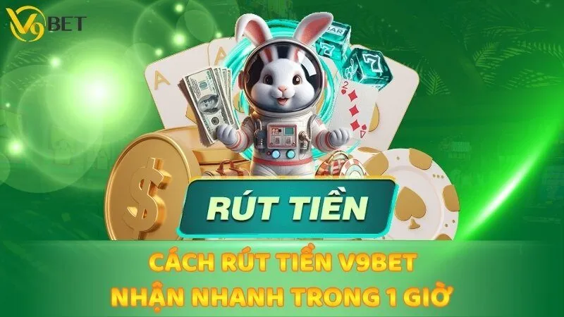 Hướng Dẫn Cách Rút Tiền V9bet Nhận Nhanh Trong 1 Giờ