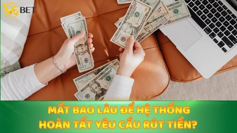 Mất bao lâu để hệ thống hoàn tất yêu cầu rút tiền?