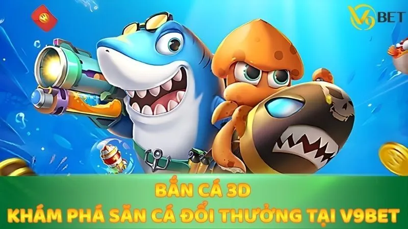 Bắn Cá 3D - Khám Phá Săn Cá Đổi Thưởng Tại V9bet